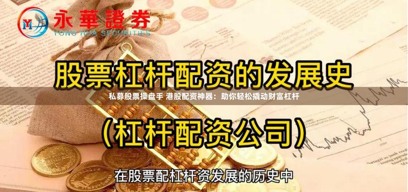 私募股票操盘手 港股配资神器：助你轻松撬动财富杠杆